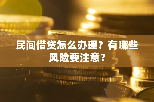 武汉民间借贷怎么办理？有哪些风险要注意？