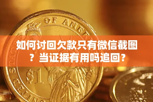 武汉如何讨回欠款只有微信截图？当证据有用吗追回？