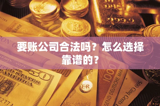 武汉要账公司合法吗？怎么选择靠谱的？