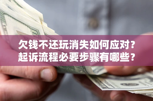 武汉欠钱不还玩消失如何应对？起诉流程必要步骤有哪些？
