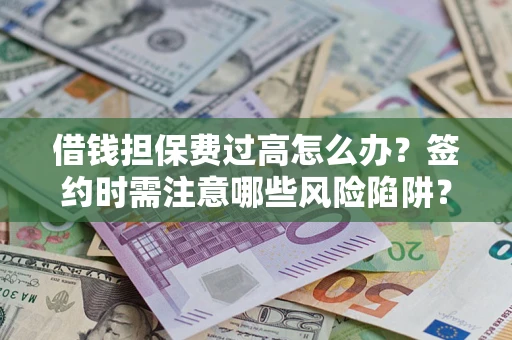 武汉借钱担保费过高怎么办？签约时需注意哪些风险陷阱？