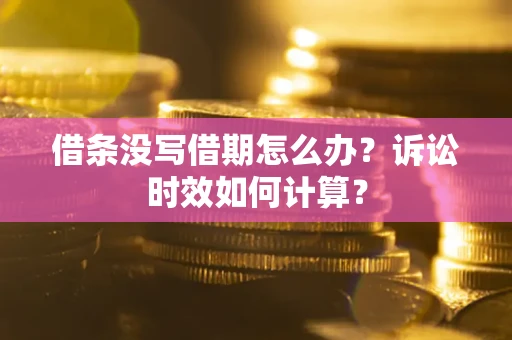 武汉借条没写借期怎么办？诉讼时效如何计算？