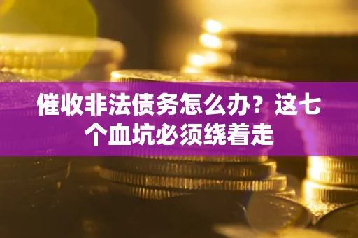 武汉催收非法债务怎么办？这七个血坑必须绕着走