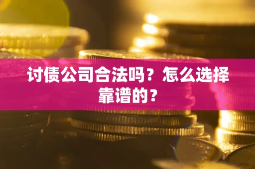 武汉讨债公司合法吗？怎么选择靠谱的？