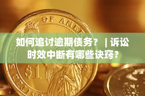武汉如何追讨逾期债务？ | 诉讼时效中断有哪些诀窍？