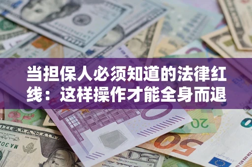 武汉当担保人必须知道的法律红线：这样操作才能全身而退