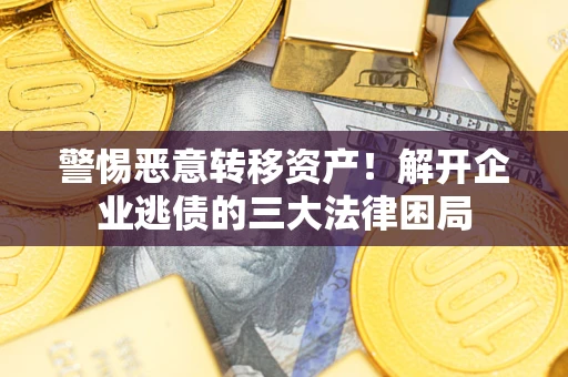 武汉警惕恶意转移资产！解开企业逃债的三大法律困局
