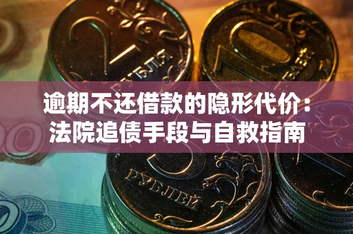武汉逾期不还借款的隐形代价：法院追债手段与自救指南