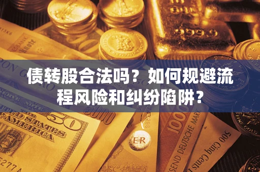武汉债转股合法吗？如何规避流程风险和纠纷陷阱？