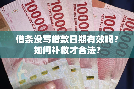 武汉借条没写借款日期有效吗？如何补救才合法？