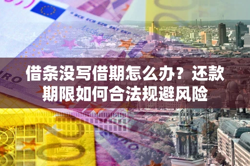 武汉借条没写借期怎么办？还款期限如何合法规避风险