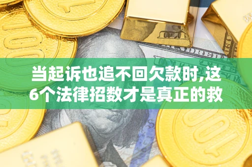 武汉当起诉也追不回欠款时,这6个法律招数才是真正的救命稻草