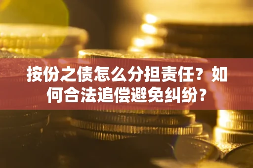 武汉按份之债怎么分担责任？如何合法追偿避免纠纷？