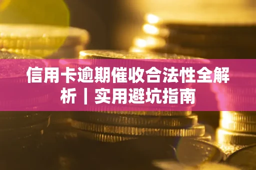 武汉信用卡逾期催收合法性全解析｜实用避坑指南