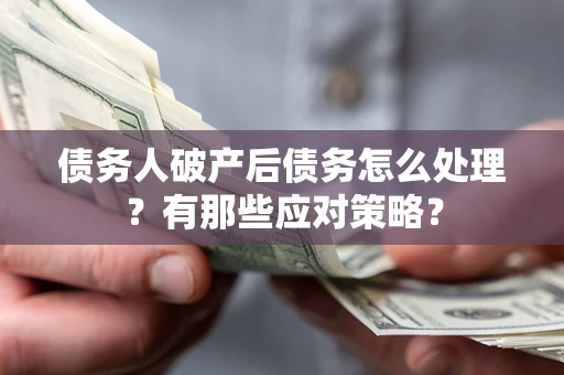 武汉债务人破产后债务怎么处理？有那些应对策略？