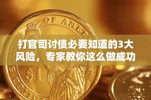 武汉打官司讨债必要知道的3大风险，专家教你这么做成功率飙升