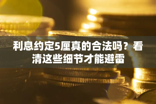 武汉利息约定5厘真的合法吗？看清这些细节才能避雷