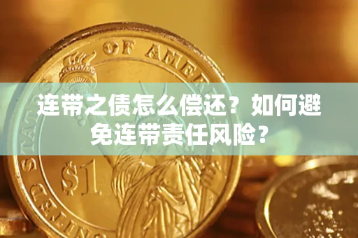 武汉连带之债怎么偿还？如何避免连带责任风险？