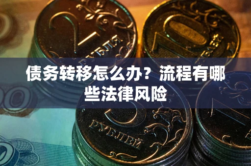 武汉债务转移怎么办？流程有哪些法律风险