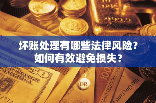 武汉坏账处理有哪些法律风险？如何有效避免损失？