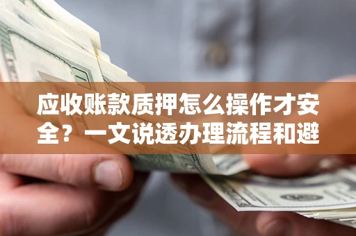 武汉应收账款质押怎么操作才安全？一文说透办理流程和避险绝招