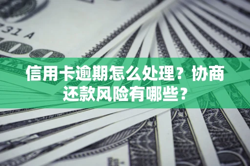 武汉信用卡逾期怎么处理？协商还款风险有哪些？